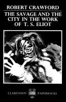 Savage and the City in the Work of T. S. Eliot - Crawford, Robert (Lecturer in Modern Scottish Literature, Lecturer in Modern Scottish Literature, University of St Andrews)