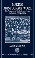 Making Aristocracy Work - Adonis, Andrew (, Public Policy Correspondent of the Financial Times^R, and a former Fellow of Nuffield College, Oxford)