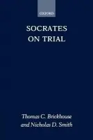 Socrates on Trial - Brickhouse, Thomas C. (Professor of Philosophy, Professor of Philosophy, Lynchburg College, Virginia) a Smith, Nicholas D. (Associate Professor of Philosophy, Associate Professor of Philosophy, Virginia Polytechnic  a  State University)