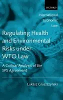 Regulating Health and Environmental Risks under WTO Law - Gruszczynski, Lukasz (Assistant Professor at the Institute of Legal Studies, Polish Academy of Science)