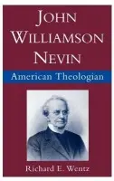 John Williamson Nevin, American Theologian - Wentz, Richard E. (Professor of Religious Studies, Professor of Religious Studies, University of Arizona, USA)