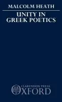 Unity in Greek Poetics - Heath, M. (Lecturer in Classics, Lecturer in Classics, University of Leeds)