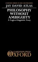 Philosophy without Ambiguity - Atlas, Jay David (Professor of Philosophy and Linguistics, Professor of Philosophy and Linguistics, Pomona College and Claremont Graduate School, Claremont, California)