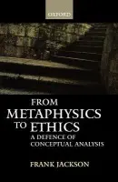 From Metaphysics to Ethics - Jackson, Frank (Professor of Philosophy and Director of The Institute of Advanced Studies, Professor of Philosophy and Director of The Institute of Advanced Studies, Australian National University)