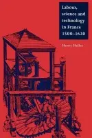 Labour, Science and Technology in France, 1500-1620 - Heller, Henry (University of Manitoba, Canada)
