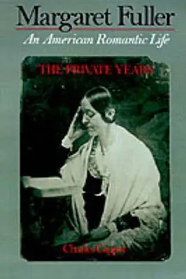 Margaret Fuller: An American Romantic Life, The Private Years - Capper, Charles (Professor of History, Professor of History, University of North Carolina, Chapel Hill, USA)