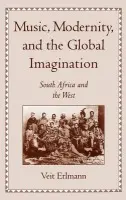 Music, Modernity, and the Global Imagination - Erlmann, Veit (Professor and Endowed Chair, School of Music, Professor and Endowed Chair, School of Music, University of Texas, Austin)