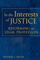 In the Interests of Justice - Rhode, Deborah L. (Professor of Law and Director of the Keck Center on Legal Ethics and the Legal Profession, Professor of Law and Director of the Keck Center on Legal Ethics and the Legal Profession, Stanford Law School)