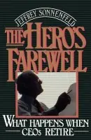 Hero's Farewell - Sonnenfeld, Jeffrey (Associate Professor, Graduate School of Business Administration, Associate Professor, Graduate School of Business Administration, Harvard University)