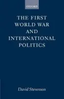 First World War and International Politics - Stevenson, David (Lecturer in International History, Lecturer in International History, London School of Economics and Political Science)