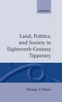 Land, Politics, and Society in Eighteenth-Century Tipperary - Power, Thomas P.