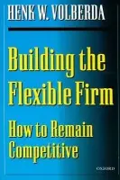 Building the Flexible Firm - Volberda, Henk W. (Professor of Strategic Management, Professor of Strategic Management, Rotterdam School of Management)