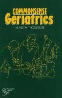 Commonsense Geriatrics - Thompson, M Keith