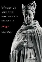 Henry VI and the Politics of Kingship - Watts, John (University of Oxford)