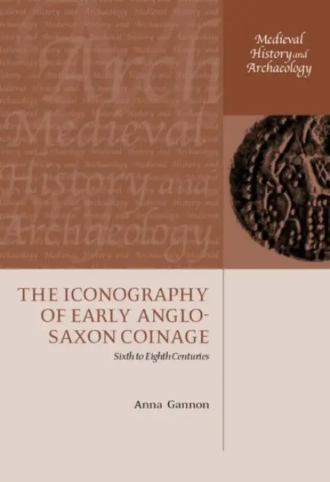 Iconography of Early Anglo-Saxon Coinage - Gannon, Anna (Assistant Curator (Early Medieval Coinage), British Museum)