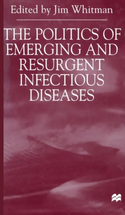 Politics of Emerging and Resurgent Infectious Diseases - Whitman, Jim