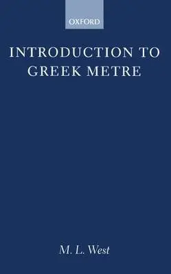 Introduction to Greek Metre - West, The late M. L. (Professor of Greek, Professor of Greek, Royal Holloway and Bedford New College, London)