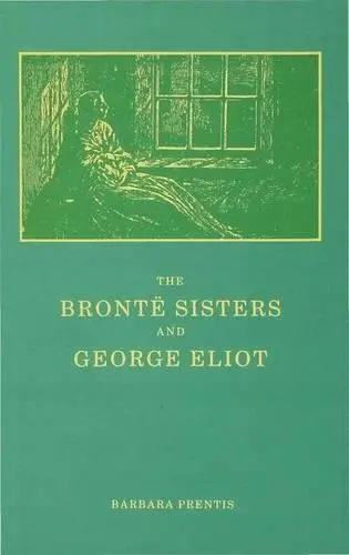 Bronte Sisters and George Eliot - Prentis, Barbara