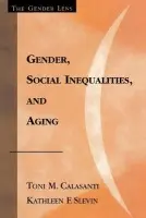 Gender, Social Inequalities, and Aging - Calasanti, Toni M. a Slevin, Kathleen F.