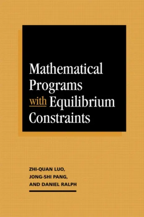 Mathematical Programs with Equilibrium Constraints - Luo, Zhi-Quan (McMaster University, Ontario) a Pang, Jong-Shi (The Johns Hopkins University) a Ralph, Daniel (University of Melbourne)