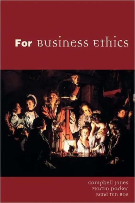 For Business Ethics - Jones, Campbell (University of Auckland, New Zealand) a Parker, Martin (Warwick Business School, University of Warwick, UK) a ten Bos, Rene (University of Nijmegen, the Netherlands)