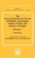 Gesta Normannorum Ducum of William of Jumieges, Orderic Vitalis, and Robert of Torigni: Volume I: Introduction and Book I-IV