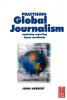 Practising Global Journalism - Herbert, John (Foundation Head of Journalism at Staffordshire University. He formerly worked in broadcast journalism in England and Australia, and broadcast training in Singapore.)