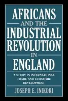 Africans and the Industrial Revolution in England - Inikori, Joseph E. (University of Rochester, New York)