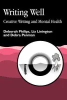 Writing Well: Creative Writing and Mental Health - Penman, Debra a Philips, Deborah a Linnington, Liz