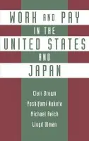 Work and Pay in the United States and Japan - Brown, Clair (Professor, Institute of Industrial Relations, Professor, Institute of Industrial Relations) a Reich, Michael (Professor, Institute of Industrial Relations, Professor, Institute of Industrial Relations) a Ulman, Lloyd (Professor, Institute of Ind