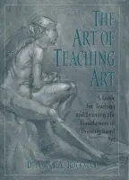 Art of Teaching Art - Rockman, Deborah A. (Professor of Art in the Foundation and Fine Arts Department, Professor of Art in the Foundation and Fine Arts Department, Kendall College of Art and Design)