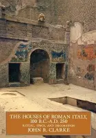 Houses of Roman Italy, 100 B.C.- A.D. 250 - Clarke, John R.