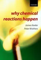 Why Chemical Reactions Happen - Keeler, James (, Senior Lecturer in Chemistry, University of Cambridge and Fellow of Selwyn College, Cambridge) a Wothers, Peter (, Teaching Fellow in Chemistry, University of Cambridge and Fellow of St. Catharine's College, Cambridge)