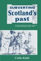 Subverting Scotland's Past - Kidd, Colin (All Souls College, Oxford)