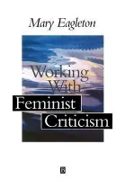 Working with Feminist Criticism - Eagleton, Mary (Leeds Metropolitan University)