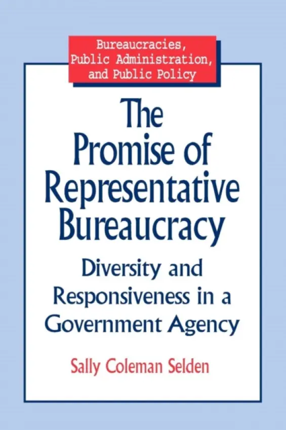 Promise of Representative Bureaucracy: Diversity and Responsiveness in a Government Agency - Selden, Sally Coleman