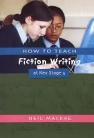 How to Teach Fiction Writing at Key Stage 3 - Macrae, C Neil