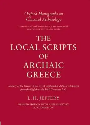 Local Scripts of Archaic Greece - Jeffery, L. H. (formerly Fellow and Tutor in Ancient History, formerly Fellow and Tutor in Ancient History, Lady Margaret Hall, Oxford)