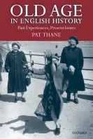 Old Age in English History - Thane, Pat (, Leverhulme Professor of Contemporary British History, Institute of Historical Research, London)