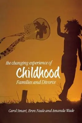 Changing Experience of Childhood - Smart, Carol (University of Manchester) a Neale, Bren (University of Leeds) a Wade, Amanda (University of Leeds)