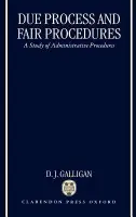 Due Process and Fair Procedures - Galligan, D. J. (Professor of Socio-Legal Studies, University of Oxford a  Director of the Centre for Socio-Legal Studies, Professor of Socio-Legal Studies, University of Oxford a  Director of the Centre for Socio-Legal Studies, Wolfson College, Oxford)
