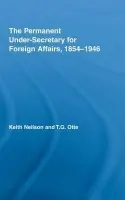 Permanent Under-Secretary for Foreign Affairs, 1854-1946 - Neilson, Keith (Royal Military College of Canada, Kingston, Ontario, Canada) a Otte, T.G. (University of East Anglia, UK)