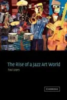 Rise of a Jazz Art World - Lopes, Paul (Tufts University, Massachusetts)