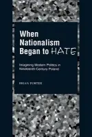 When Nationalism Began to Hate - Porter, Brian (Assistant Professor of History, Assistant Professor of History, University of Michigan, Ann Arbor)