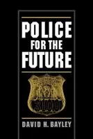 Police for the Future - Bayley, David H. (Dean and Professor, School of Criminal Justice, Dean and Professor, School of Criminal Justice, State University of New York at Albany)