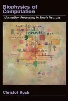 Biophysics of Computation - Koch, Christof (Professor of Computation and Neural Systems, Professor of Computation and Neural Systems, California Institute of Technology, USA)