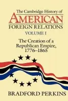 Cambridge History of American Foreign Relations: Volume 1, The Creation of a Republican Empire, 1776-1865 - Perkins, Bradford (University of Michigan, Ann Arbor)