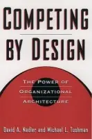 Competing by Design - Nadler, David A. a Tushman, Michael L. (Hettleman Professor of Management, Hettleman Professor of Management, Columbia Business School)