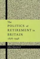 Politics of Retirement in Britain, 1878-1948 - Macnicol, John (Royal Holloway, University of London)