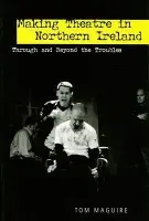 Making Theatre in Northern Ireland - Maguire, Tom